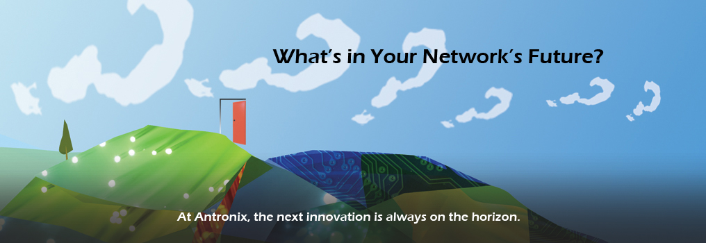 What's in your network's future? At Antronix, the next innovation is always on the horizon.